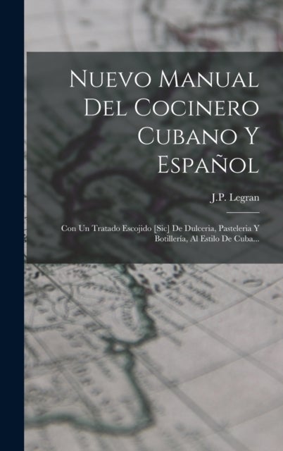 Nuevo Manual Del Cocinero Cubano Y Espanol - Con Un Tratado Escojido [sic] De Dulceria, Pasteleria Y Botilleria, Al Estilo De Cuba...