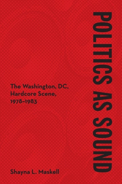 Politics As Sound - The Washington, DC, Hardcore Scene, 1978-1983
