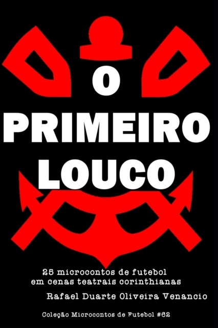 O Primeiro Louco - 25 microcontos de futebol em cenas teatrais corinthianas