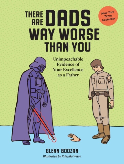There Are Dads Way Worse Than You - Unimpeachable Evidence of Your Excellence as a Father