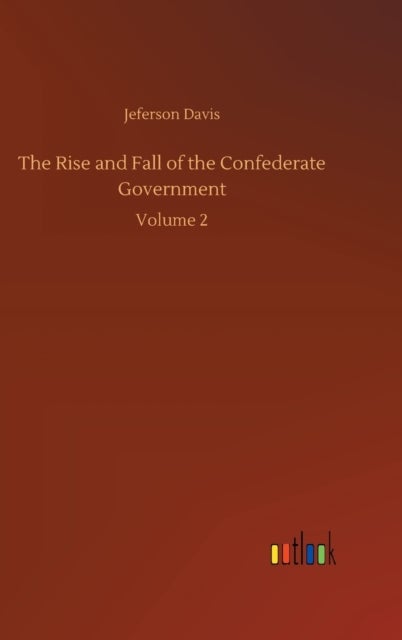 The Rise and Fall of the Confederate Government - Volume 2