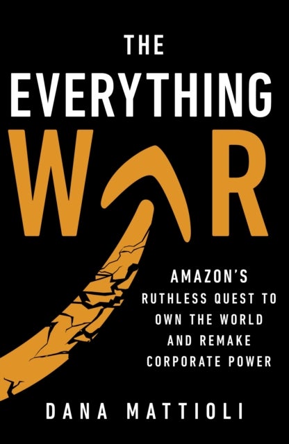 The Everything War - Amazon’s Ruthless Quest to Own the World and Remake Corporate Power