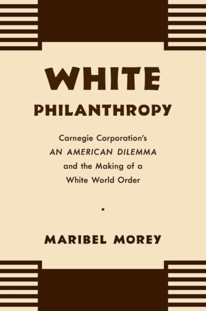 White Philanthropy - Carnegie Corporation's an American Dilemma and the Making of a White World Order