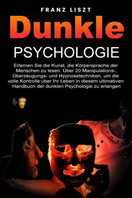 Dunkle Psychologie - Lernen Sie die Kunst, die Koerpersprache der Menschen zu lesen. 20+ Manipulations-, UEberredungs- und Hypnosetechniken, um die volle Kontrolle uber Ihr Leben zu ubernehmen, in diesem ultimativen Leitfaden der dunklen Psychologie.