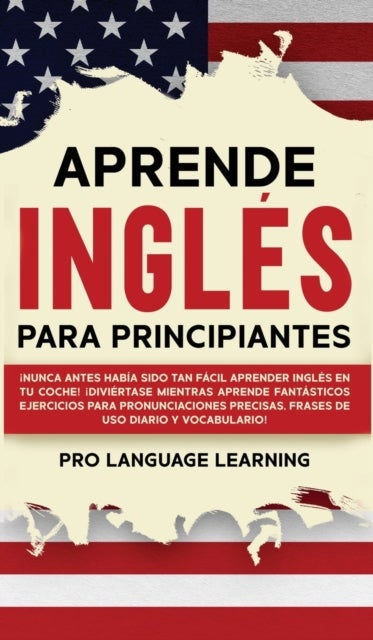 Aprende Ingles Para Principiantes - ¡Nunca Antes Habia Sido Tan Facil Aprender Ingles en tu Coche! ¡Diviertase Mientras Aprende Fantasticos Ejercicios Para Pronunciaciones Precisas, Frases de uso Diario y Vocabulario!