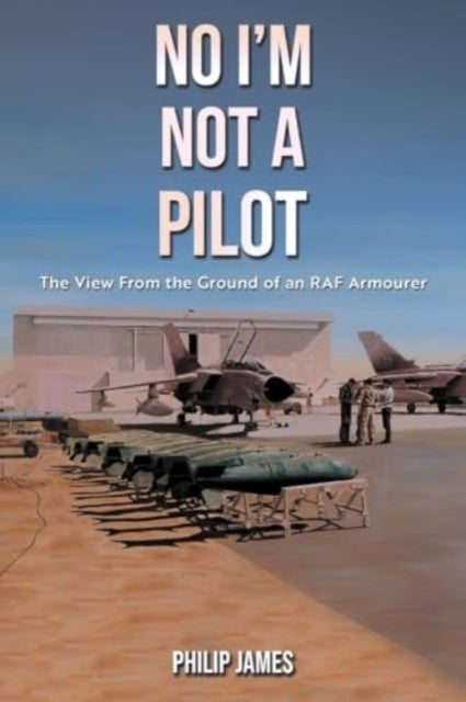 No I'm Not A Pilot - The View From the Ground of an RAF Armourer