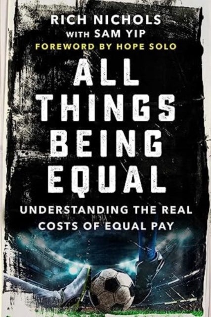 All Things Being Equal - The Genesis, Costs and Aftermath of the USWNT's Equal Pay Battle