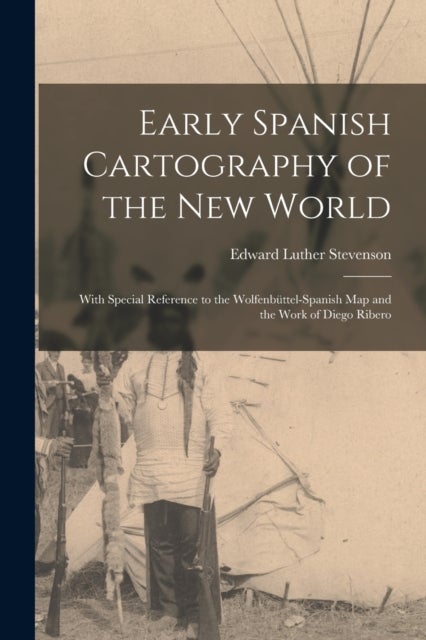 Early Spanish Cartography of the New World - With Special Reference to the Wolfenbuttel-Spanish Map and the Work of Diego Ribero