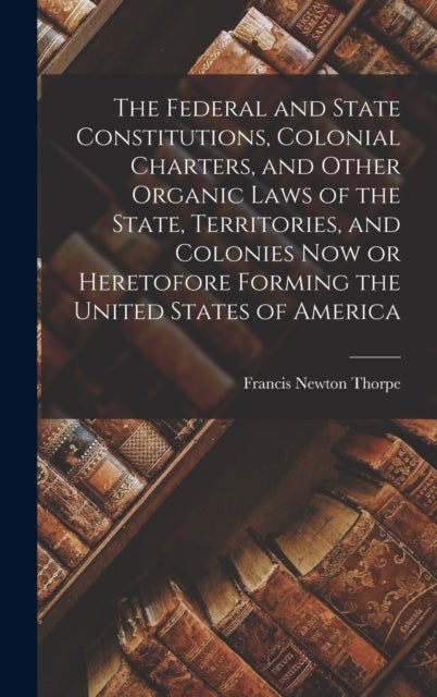The Federal and State Constitutions, Colonial Charters, and Other Organic Laws of the State, Territo