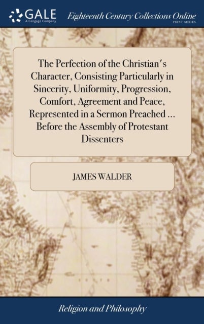 The Perfection of the Christian's Character, Consisting Particularly in Sincerity, Uniformity, Progr
