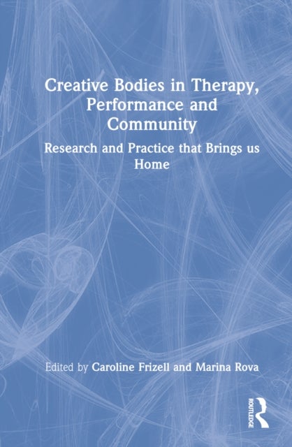 Creative Bodies in Therapy, Performance and Community - Research and Practice that Brings us Home