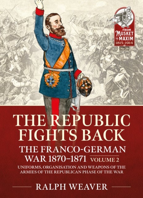 The Republic Fights Back: The Franco-German War 1870-1871 - Volume 2 - Uniforms, Organisation and Weapons of the Armies of the Republican Phase of the War