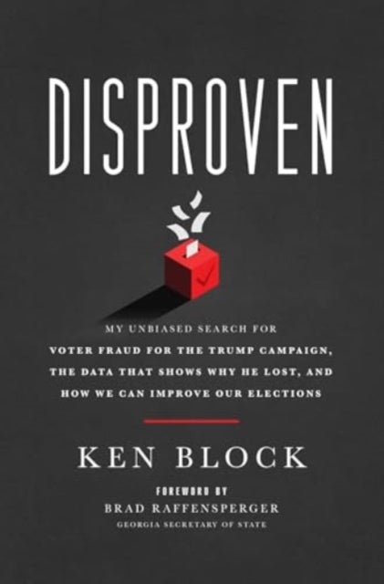 Disproven - My Unbiased Search for Voter Fraud for the Trump Campaign, the Data that Shows Why He Lost, and How We Can Improve Our Elections