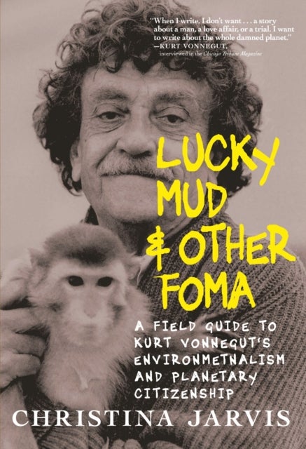 Lucky Mud & Other Foma - A Field Guide to Kurt Vonnegut's Environmentalism and Planetary Citizenship