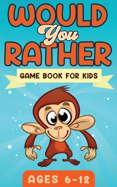 Would You Rather Game Book For Kids Ages 6-12 - The Book of Silly Scenarios, Challenging Choices, and Hilarious Situations the Whole Family Will Love (Game Book Gift Ideas)
