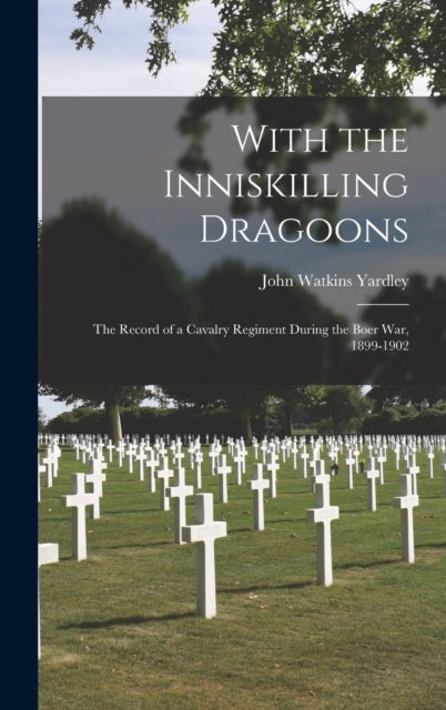 With the Inniskilling Dragoons - The Record of a Cavalry Regiment During the Boer War, 1899-1902