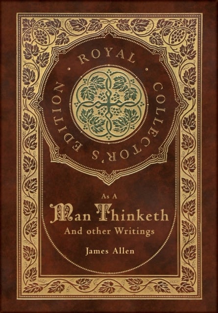 As a Man Thinketh and other Writings - From Poverty to Power, Eight Pillars of Prosperity, The Mastery of Destiny, and Out from the Heart (Royal Collector's Edition) (Case Laminate Hardcover with Jacket)