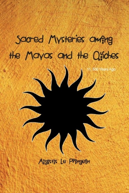Sacred Mysteries among the Mayas and the Quiches - 11, 500 Years Ago - In Times Anterior to the Temple of Solomon