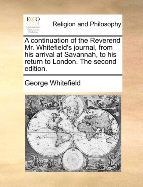 A Continuation of the Reverend Mr. Whitefield's Journal, from His Arrival at Savannah, to His Return