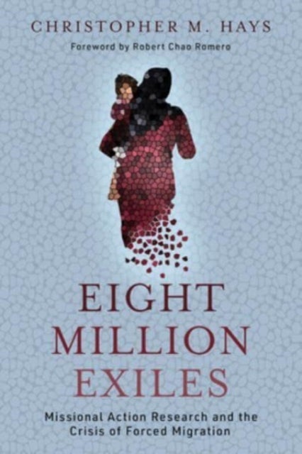 Eight Million Exiles - Missional Action Research and the Crisis of Forced Migration