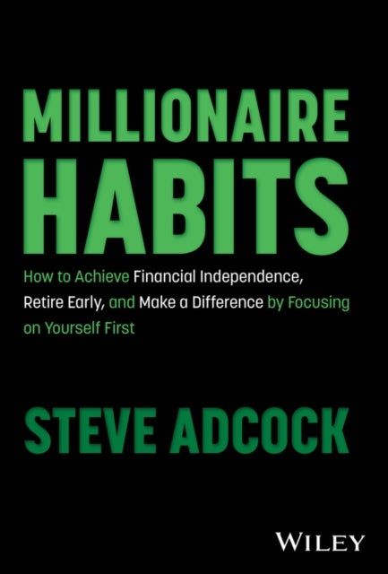 Millionaire Habits - How to Achieve Financial Independence, Retire Early, and Make a Difference by Focusing on Yourself First