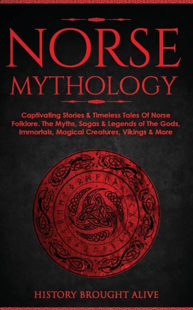 Norse Mythology - Captivating Stories & Timeless Tales Of Norse Folklore. The Myths, Sagas & Legends of The Gods, Immortals, Magical Creatures, Vikings & More