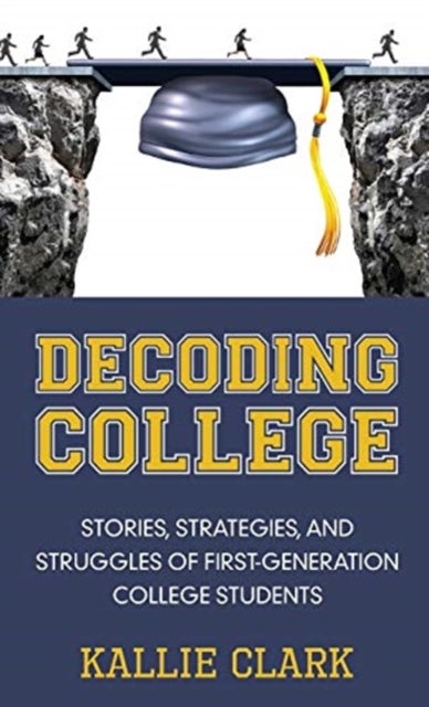 Decoding College - Stories, Strategies, and Struggles of First-Generation College Students