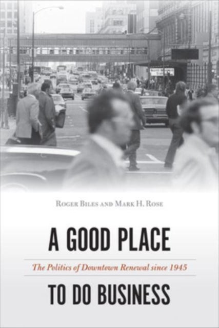 A Good Place to Do Business - The Politics of Downtown Renewal Since 1945