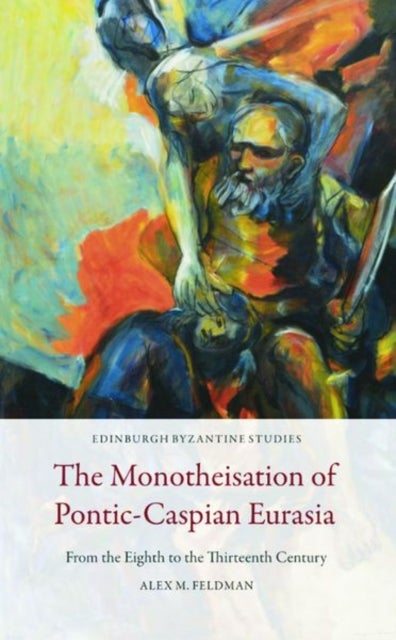 The Monotheisation of Pontic-Caspian Eurasia - From the Eighth to the Thirteenth Century