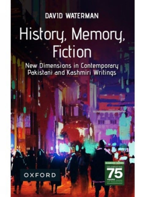 History, Memory, Fiction - New Dimensions in Contemporary Pakistani and Kashmiri Writings