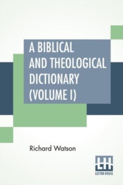 A Biblical And Theological Dictionary (Volume I) - In Two Volumes, Vol. I. (A - I). Explanatory Of The History, Manners, And Customs Of The Jews, And Neighbouring Nations. With An Account Of The Most Remarkable Places And Persons Mentioned In Sacred Scripture; An Exposition Of The Principal Doctrines Of C