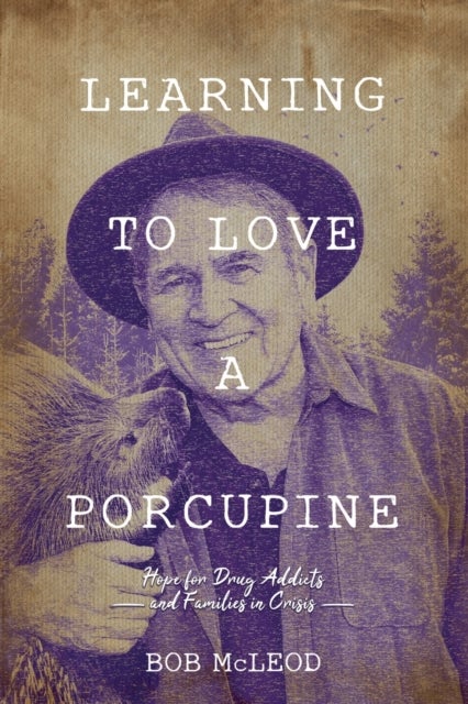 Learning to Love a Porcupine - Hope for Drug Addicts and Families in Crisis