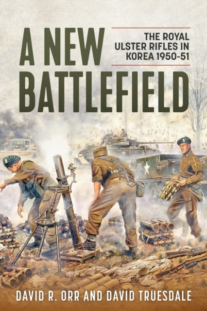 A New Battlefield - The Royal Ulster Rifles in Korea, 1950-51