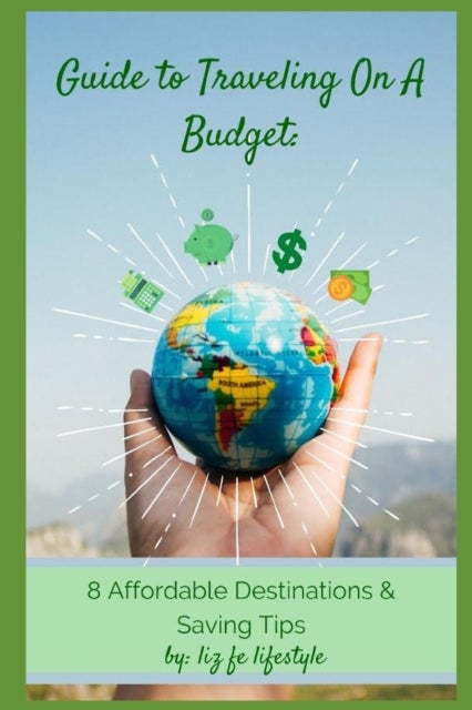 Guide to Traveling on a Budget - 8 Affordable Destinations & Saving Tips