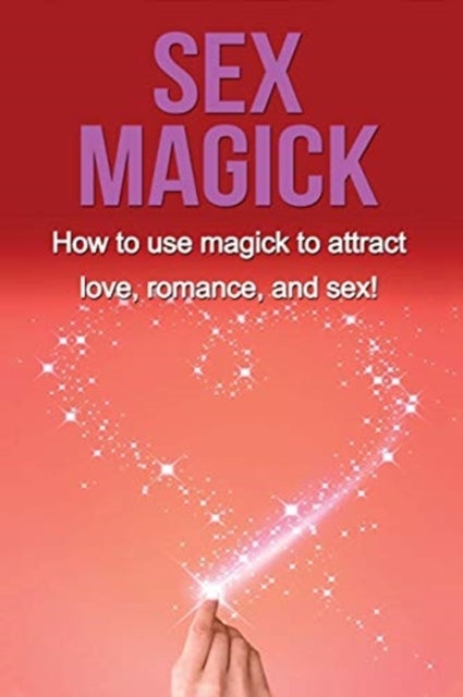 Sex Magick - How to Use Magick to Attract Love, Romance, and Sex!