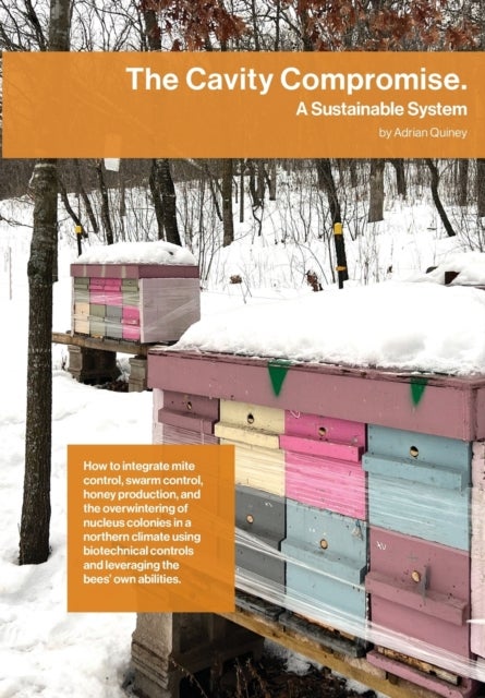 The Cavity Compromise - A sustainable system: how to integrate mite control, swarm control, honey production, and the overwintering of nucleus colonies in a northern climate using biotechnical controls and leveraging the bees' own abilities.