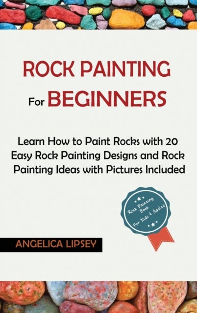 Rock Painting for Beginners - Learn How to Paint Rocks with 20 Easy Rock Painting Designs and Rock Painting Ideas with Pictures Included Rock Painting Book for Kids and Adults