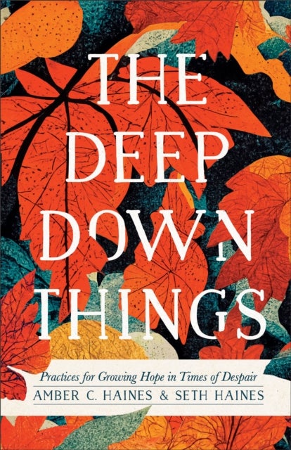 The Deep Down Things ¿ Practices for Growing Hope in Times of Despair