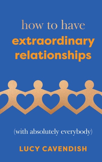 How to Have Extraordinary Relationships - (With Absolutely Everybody)