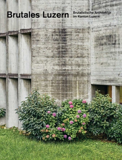 Brutales Luzern - Brutalistische Architektur im Kanton Luzern