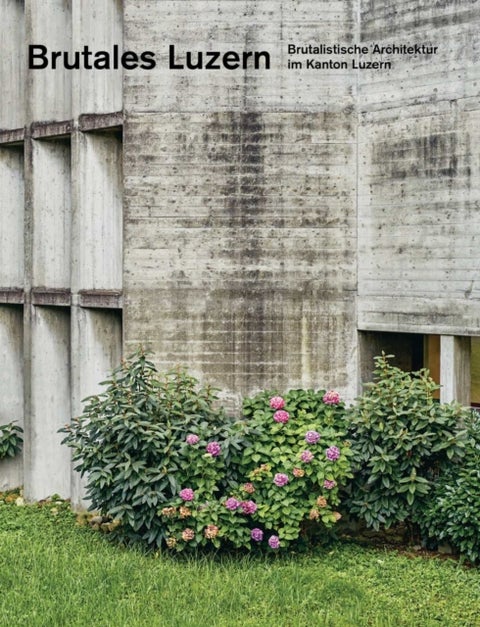 Brutales Luzern - Brutalistische Architektur im Kanton Luzern