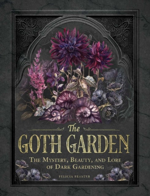 The Goth Garden - The Mystery, Beauty, and Lore of Dark Gardening