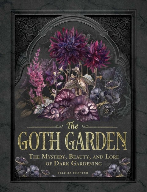 The Goth Garden - The Mystery, Beauty, and Lore of Dark Gardening