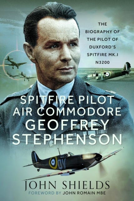 Spitfire Pilot Air Commodore Geoffrey Stephenson - The Biography of the Pilot of Duxford’s Spitfire Mk.I N3200