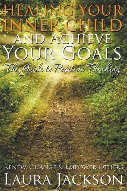Healing Your Inner Child and Achieve Your Goals - The Guide to Positive Thinking - Renew, Change & Empower Others