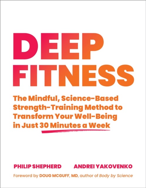 Deep Fitness - The Mindful, Science-Based Strength-Training Method to Transform Your&nbsp;Well-Being  in 30 Minutes a Week