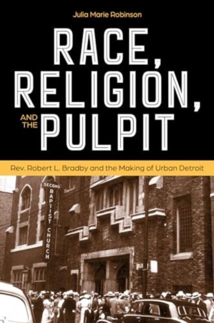 Race, Religion, and the Pulpit - Rev. Robert L. Bradby and the Making of Urban Detroit