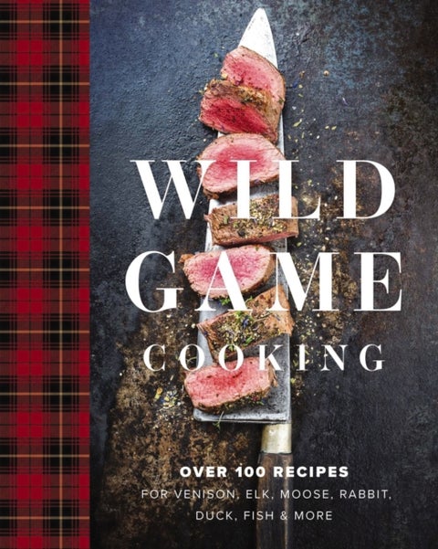 Wild Game Cooking - Over 100 Recipes for Venison, Elk, Moose, Rabbit, Duck, Fish and More