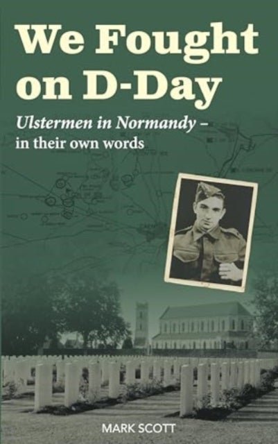 We Fought on D-Day - Ulstermen in Normandy, in Their Own Words