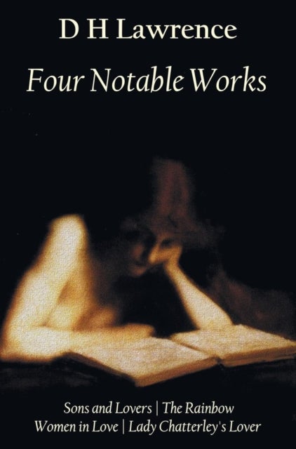 Four Notable Works - Sons and Lovers, The Rainbow, Women in Love and Lady Chatterley's Lover